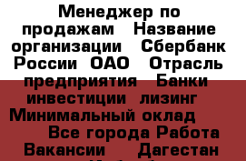 Менеджер по продажам › Название организации ­ Сбербанк России, ОАО › Отрасль предприятия ­ Банки, инвестиции, лизинг › Минимальный оклад ­ 24 000 - Все города Работа » Вакансии   . Дагестан респ.,Избербаш г.